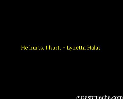 He hurts. I hurt. - Lynetta Halat