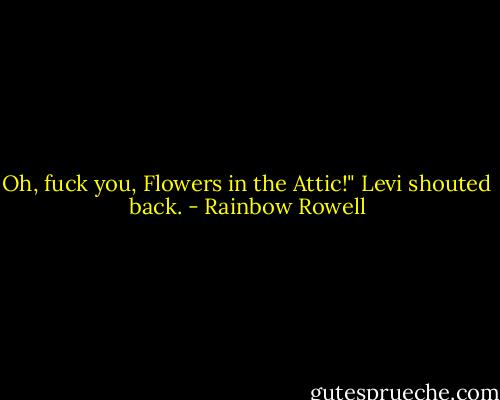 Oh, fuck you, Flowers in the Attic!" Levi shouted back. - Rainbow Rowell
