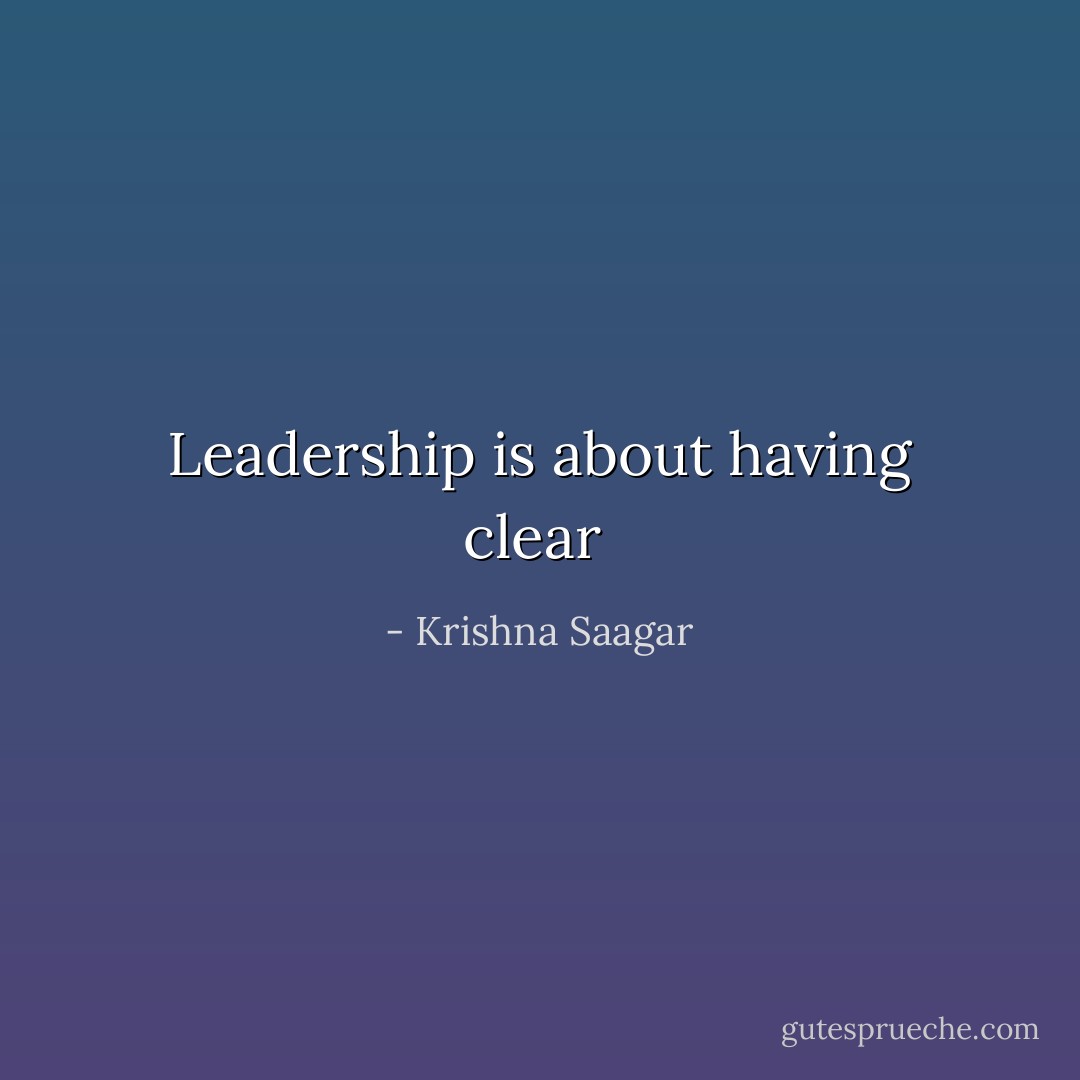 Leadership is about having clear  - Krishna Saagar