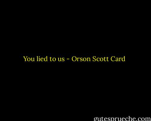 You lied to us - Orson Scott Card