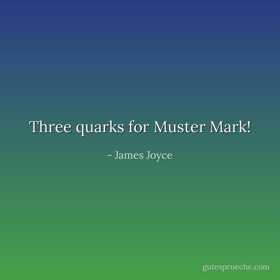 Three quarks for Muster Mark! - James Joyce