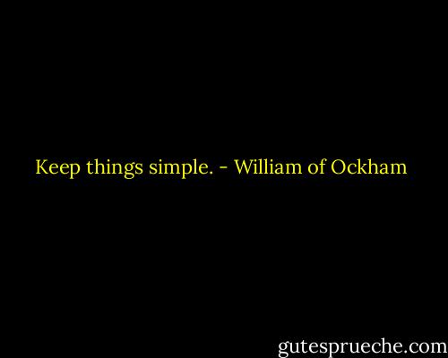 Keep things simple. - William of Ockham