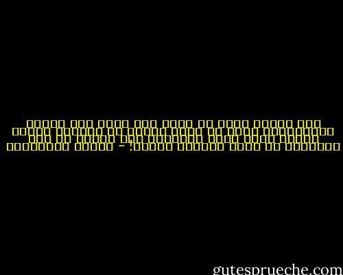 أما عندما تكفّ عن حبّه فلا صمته ولا كلامه يعنيانها؛ وهنا قد يخطئ الرجل في مواصلة إشهار سلاحه خارج ساحة المعركة على امرأة ما عاد موجودًا في مجال رؤيتها أصلاً! - أحلام مستغانمي