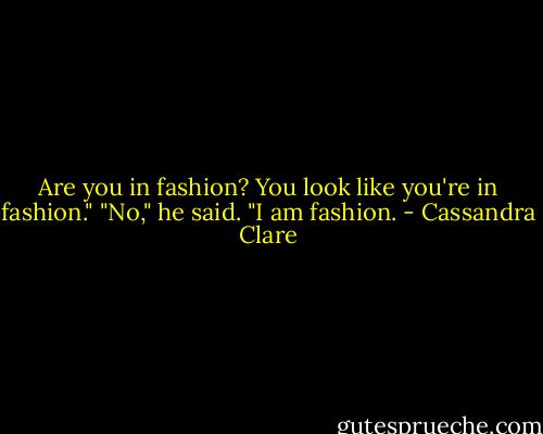 Are you in fashion? You look like you're in fashion."<br />"No," he said. "I am fashion. - Cassandra Clare