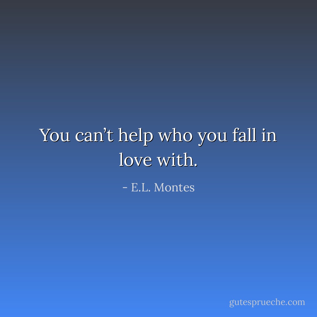 You can’t help who you fall in love with. - E.L. Montes