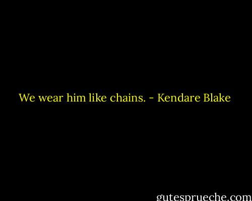 We wear him like chains. - Kendare Blake