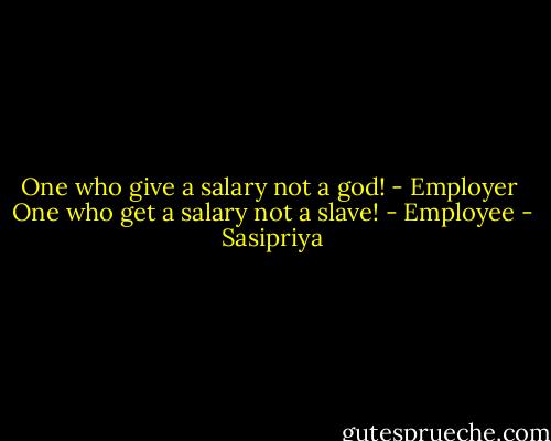 One who give a salary not a god! - Employer <br />One who get a salary not a slave! - Employee - Sasipriya