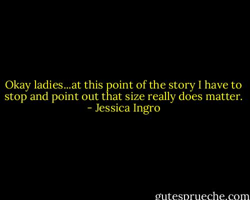 Okay ladies...at this point of the story I have to stop and point out that size really does matter. - Jessica Ingro
