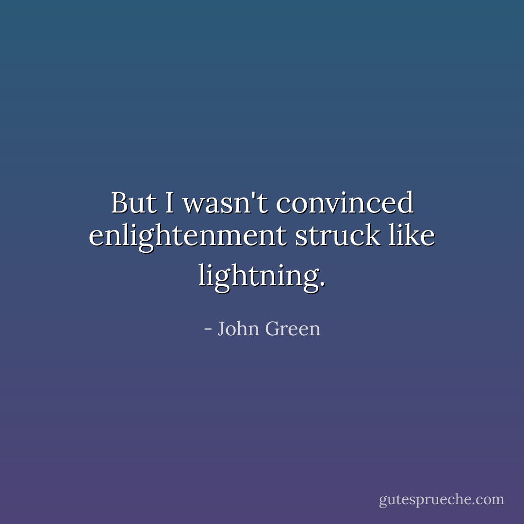 But I wasn't convinced enlightenment struck like lightning. - John Green