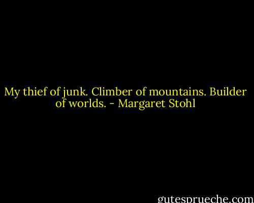 My thief of junk. Climber of mountains. Builder of worlds. - Margaret Stohl