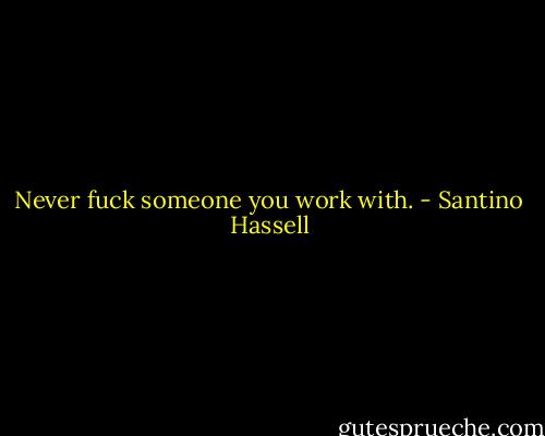Never fuck someone you work with. - Santino Hassell