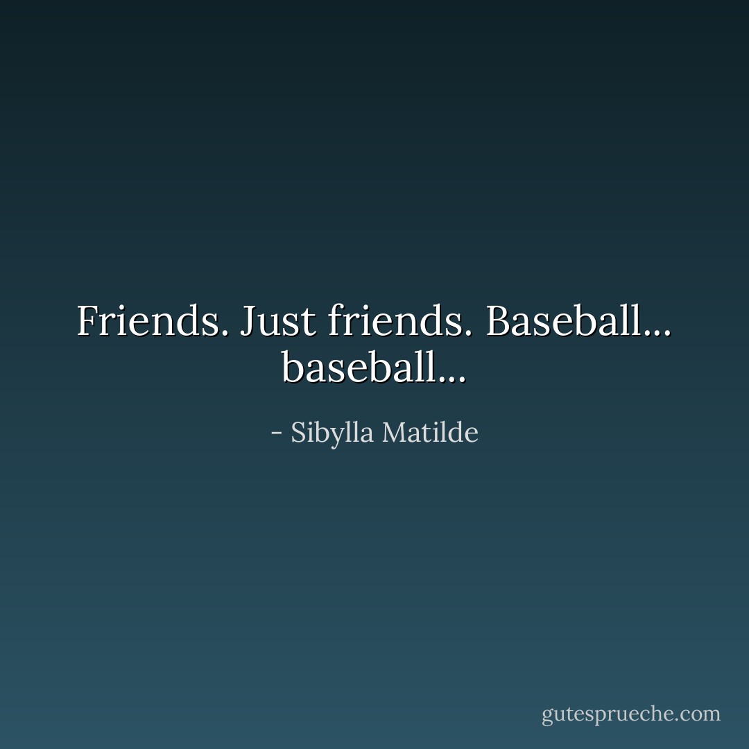 <i>Friends. Just friends. Baseball... baseball...</i> - Sibylla Matilde