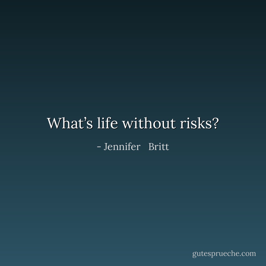What’s life without risks? - Jennifer   Britt
