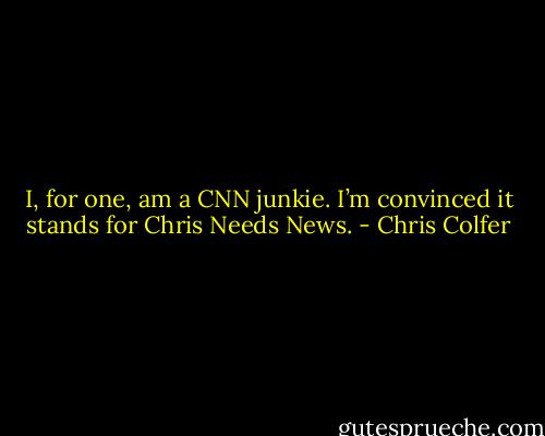 I, for one, am a CNN junkie. I’m convinced it stands for Chris Needs News. - Chris Colfer