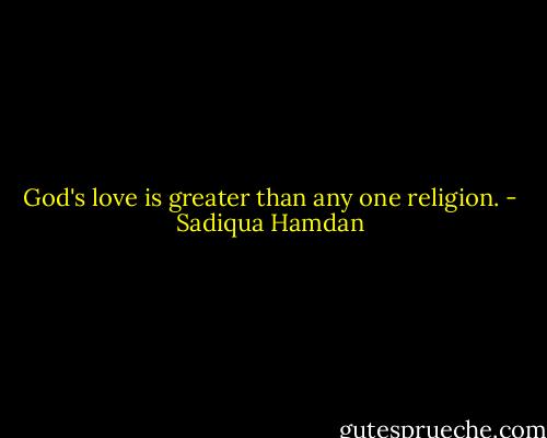 God's love is greater than any one religion. - Sadiqua Hamdan