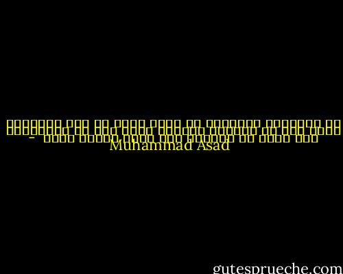 إن الحضارة الغربية لا تجحد الله في شدة وصراحة، ولكن ليس في نظامها الفكري موضع لله في الحقيقة، ولا تعرف له فائدة، ولا تشعر بحاجة إليه  - Muhammad Asad