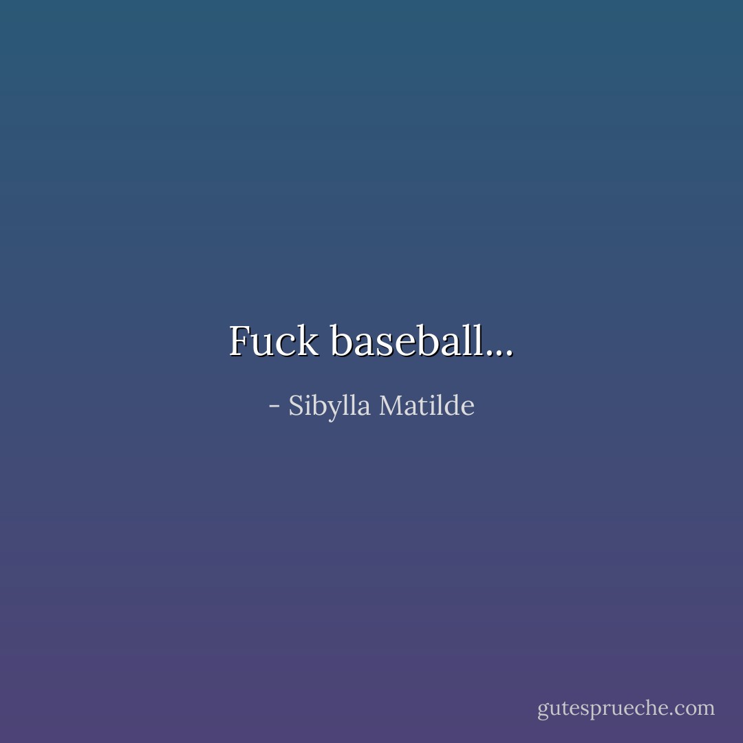 Fuck baseball... - Sibylla Matilde