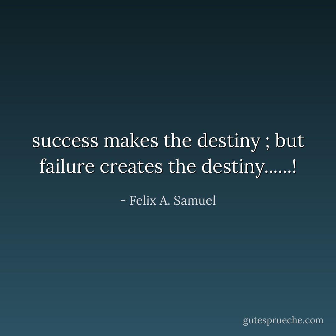 success makes the destiny ; but failure creates the destiny......! - Felix A. Samuel
