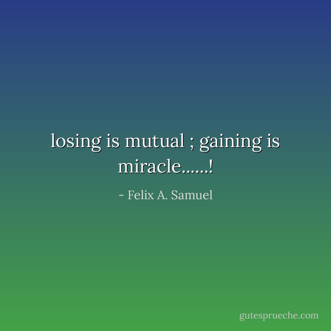 losing is mutual ; gaining is miracle......! - Felix A. Samuel
