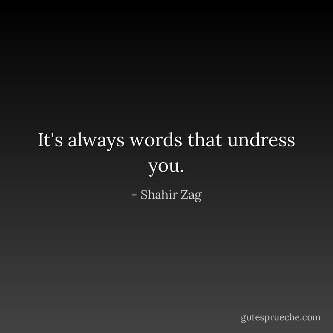 It's always words that undress you. - Shahir Zag