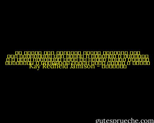 هذه معتقدات تتكون بديهيًا لدى المرء عن الصداقة و العائلة ، وتصبح هذه المعتقدات اقل وضوحاً عندما ينغمس في حياة رومانسية تعكس ، و تكبُر ، وتؤيد حياة المرء العاطفية و الزئبقية وطبيعته - Kay Redfield Jamison