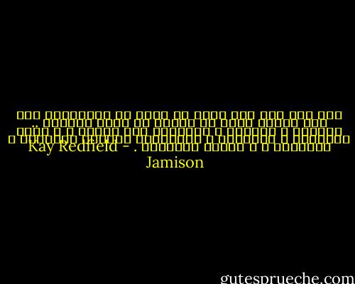 ليس ثمة شيء جيد يمكن ان يقال عن الاكتئاب سوى انه يعطيك خبرة عن كيفية ان تكون عجوزًا .. عجوزاً و مريضًا ، ومشرفًا على الموت ، و بطيء التفكير ، ونكِدًا ، ومفتقدًا النعمة الإلهية ، التهذيب ، و تناسق العضلات . - Kay Redfield Jamison
