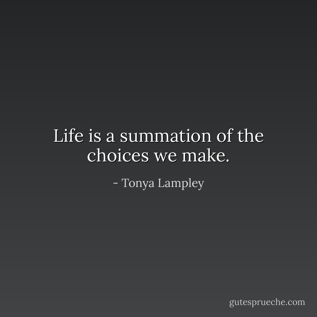 Life is a summation of the choices we make. - Tonya Lampley