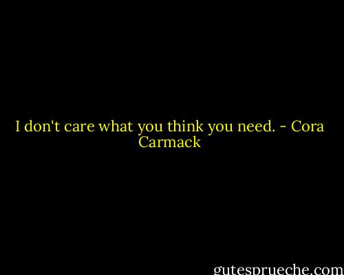 I don't care what you think you need. - Cora Carmack
