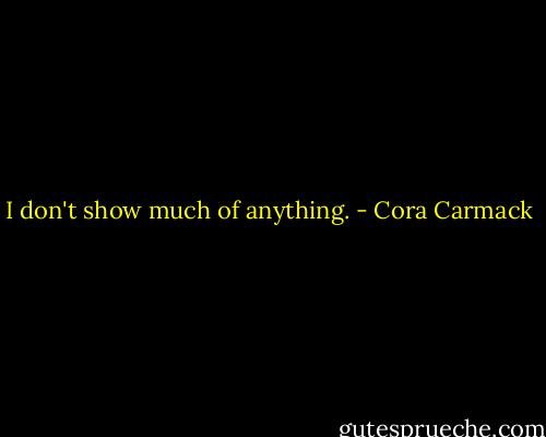 I don't show much of anything. - Cora Carmack