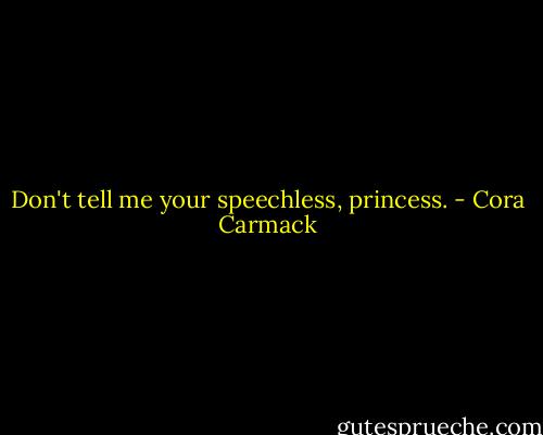 Don't tell me your speechless, princess. - Cora Carmack