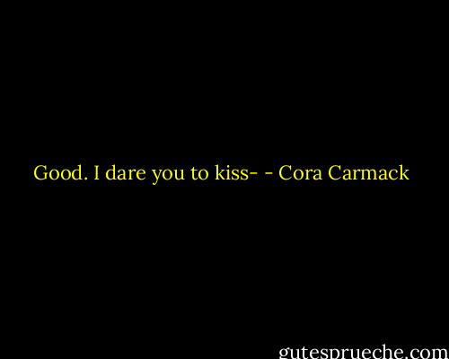 Good. I dare you to kiss- - Cora Carmack