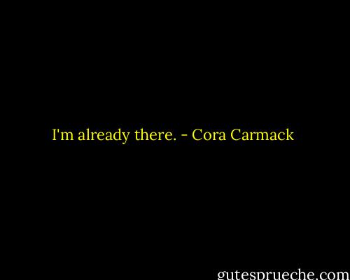 I'm already there. - Cora Carmack