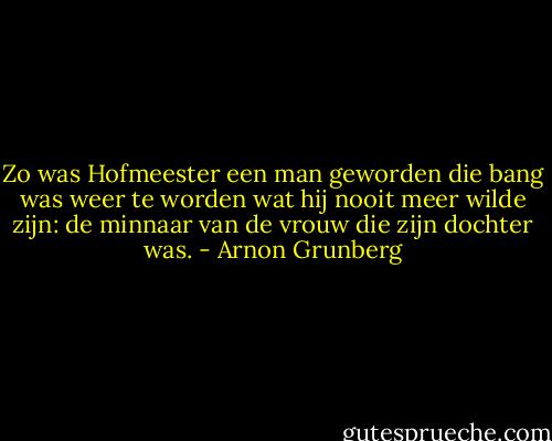 Zo was Hofmeester een man geworden die bang was weer te worden wat hij nooit meer wilde zijn: de minnaar van de vrouw die zijn dochter was. - Arnon Grunberg
