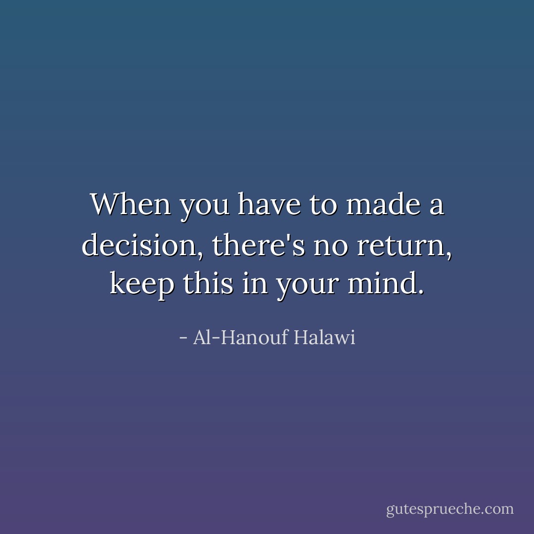 When you have to made a decision, there's no return, keep this in your mind. - Al-Hanouf Halawi