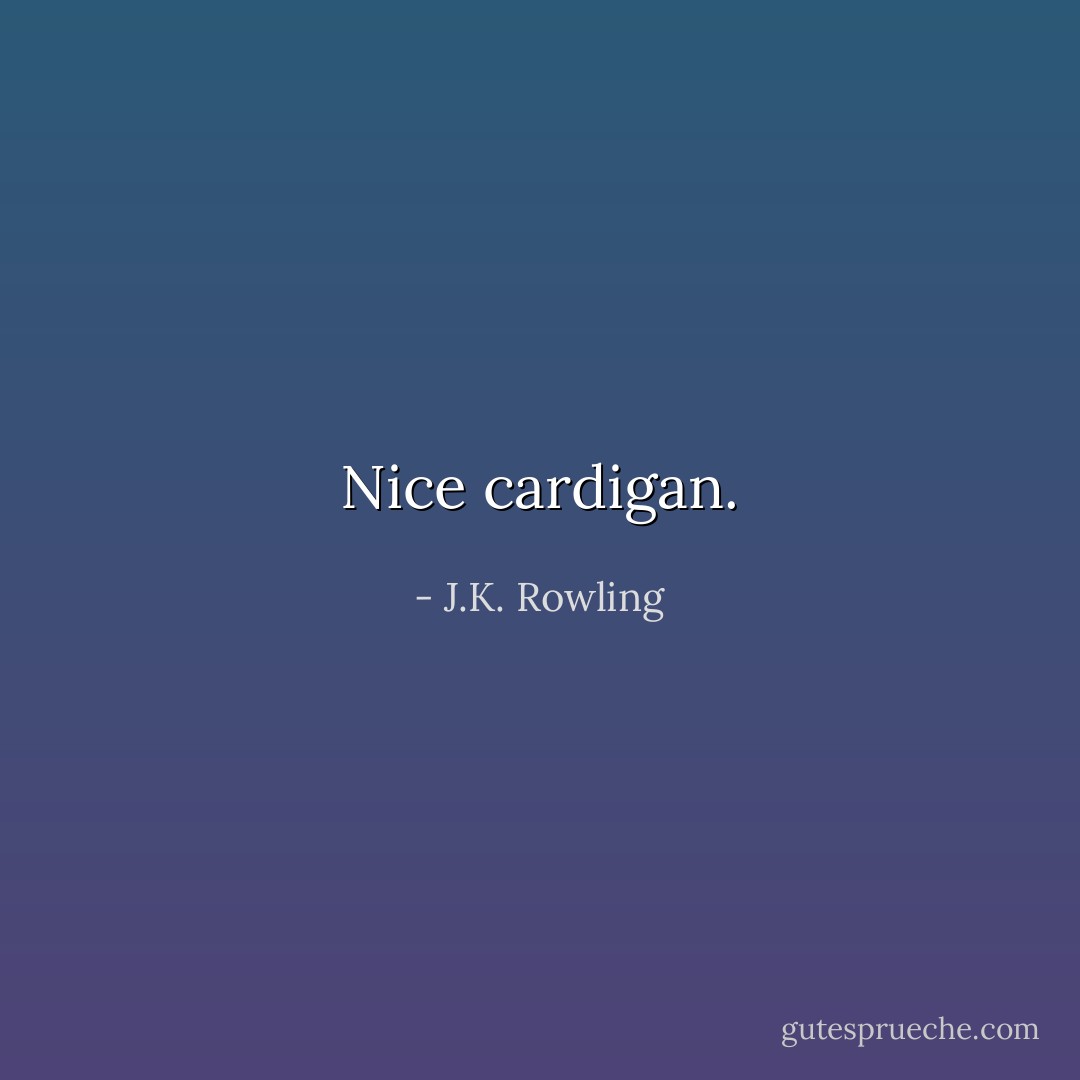 Nice cardigan. - J.K. Rowling