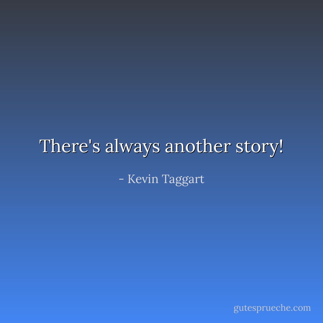 There's always another story! - Kevin Taggart