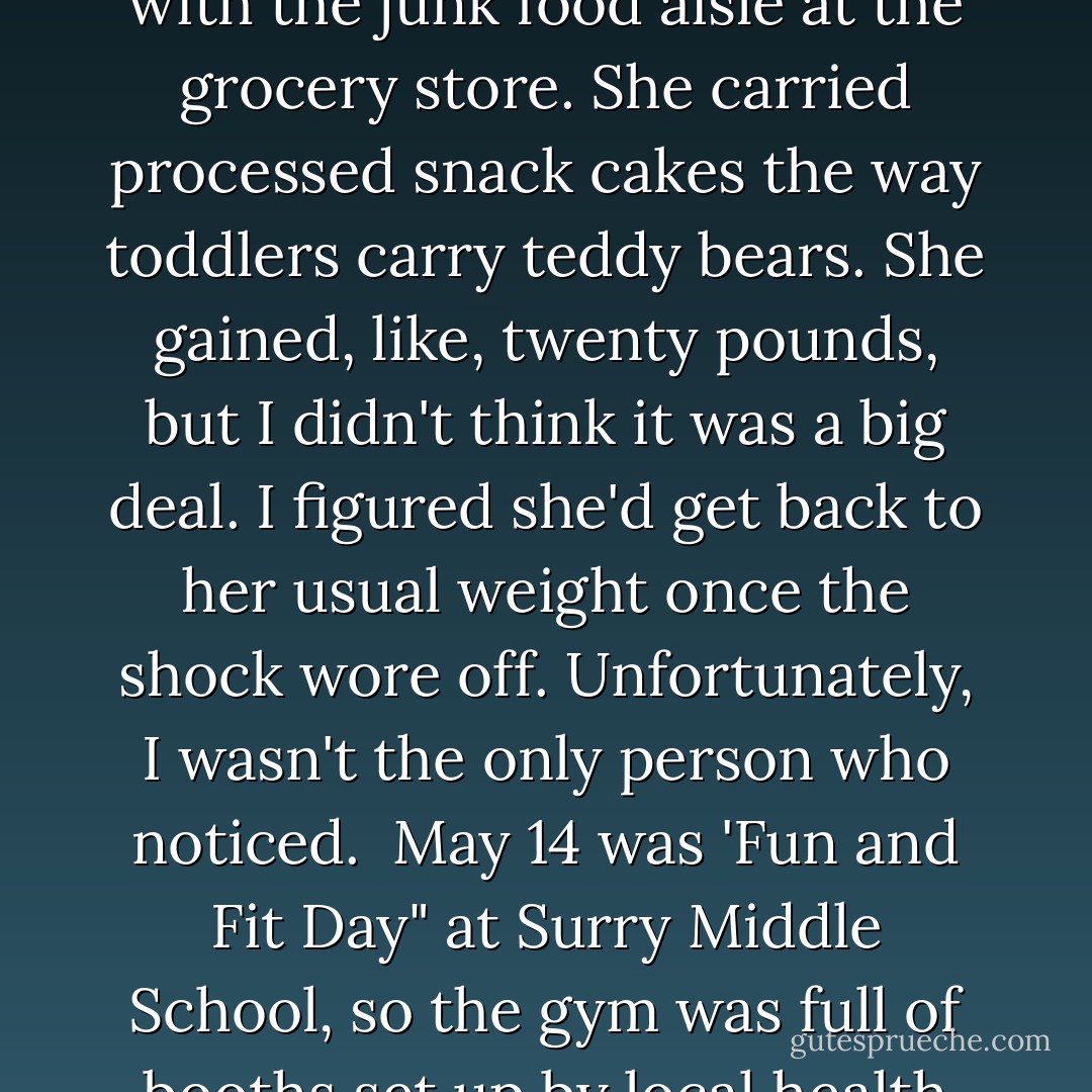 I'd always assumed Beth and I would be friends forever. But then in middle of the eighth grade, the Goldbergs went through the World's Nastiest Divorce.<br />Beth went a little nuts.<br />I don't blame her. When her dad got involved with this twenty-one year old dental hygienist, Beth got involved with the junk food aisle at the grocery store. She carried processed snack cakes the way toddlers carry teddy bears. She gained, like, twenty pounds, but I didn't think it was a big deal. I figured she'd get back to her usual weight once the shock wore off.<br />Unfortunately, I wasn't the only person who noticed. <br />May 14 was 'Fun and Fit Day" at Surry Middle School, so the gym was full of booths set up by local health clubs and doctors and dentists and sports leagues, all trying to entice us to not end up as couch potatoes. That part was fine. What wasn't fine was when the whole school sat down to watch the eighth-grade cheerleaders' program on physical fitness. - Katie Alender