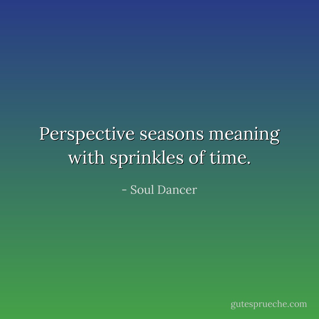 Perspective seasons meaning with sprinkles of time. - Soul Dancer