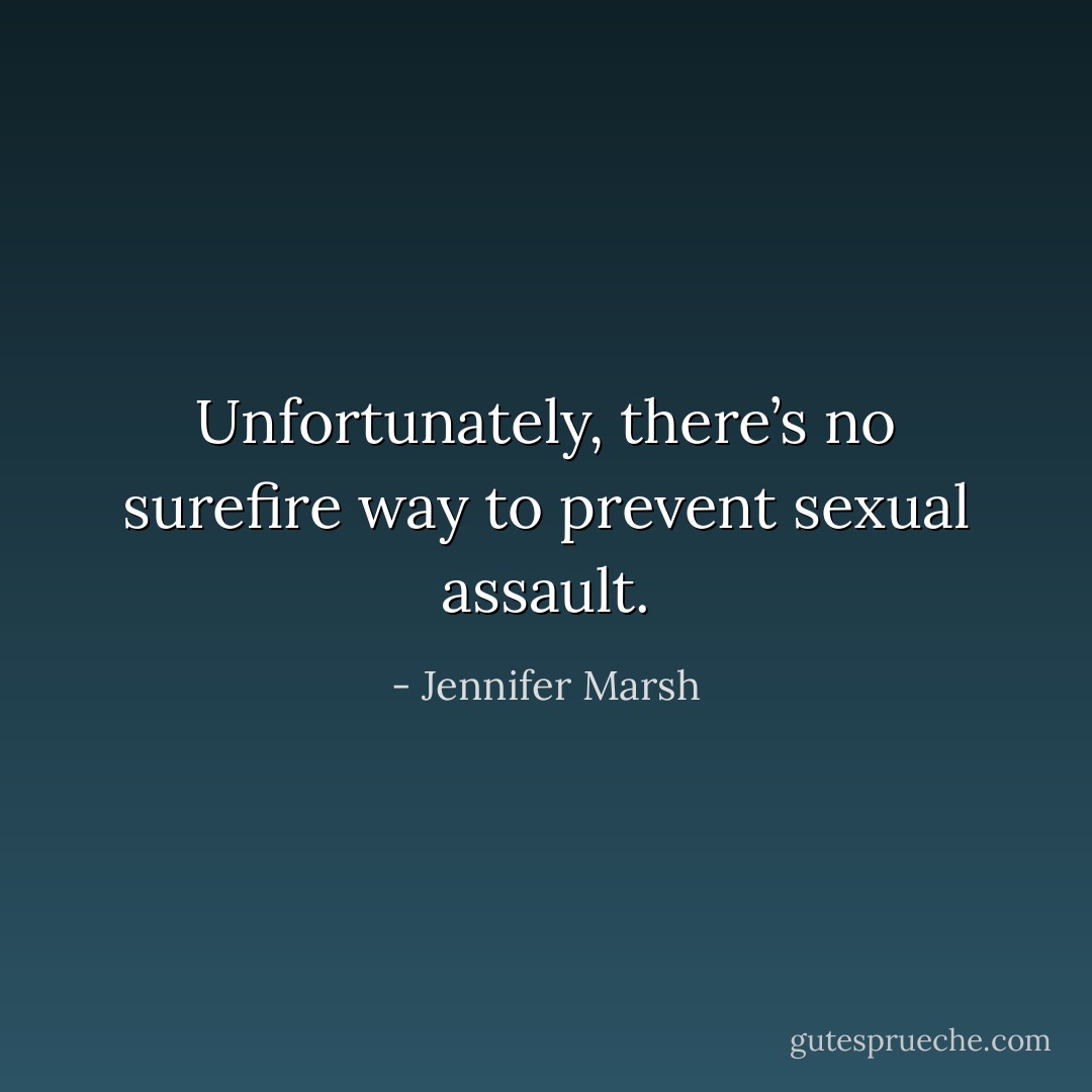 Unfortunately, there’s no surefire way to prevent sexual assault. - Jennifer Marsh