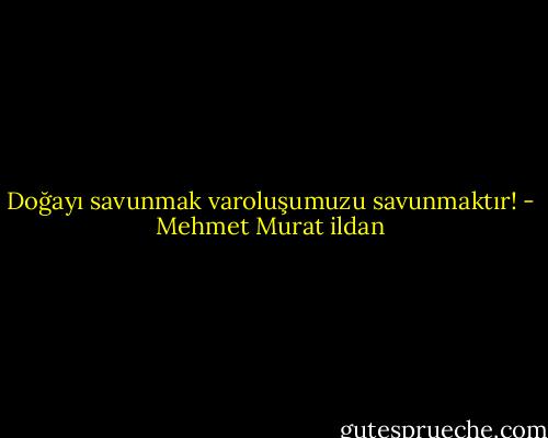 Doğayı savunmak varoluşumuzu savunmaktır! - Mehmet Murat ildan
