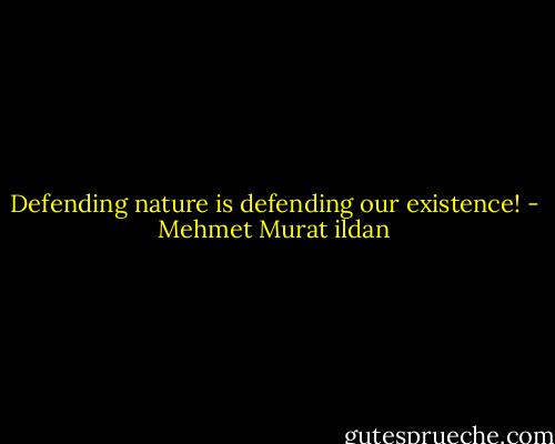 Defending nature is defending our existence! - Mehmet Murat ildan