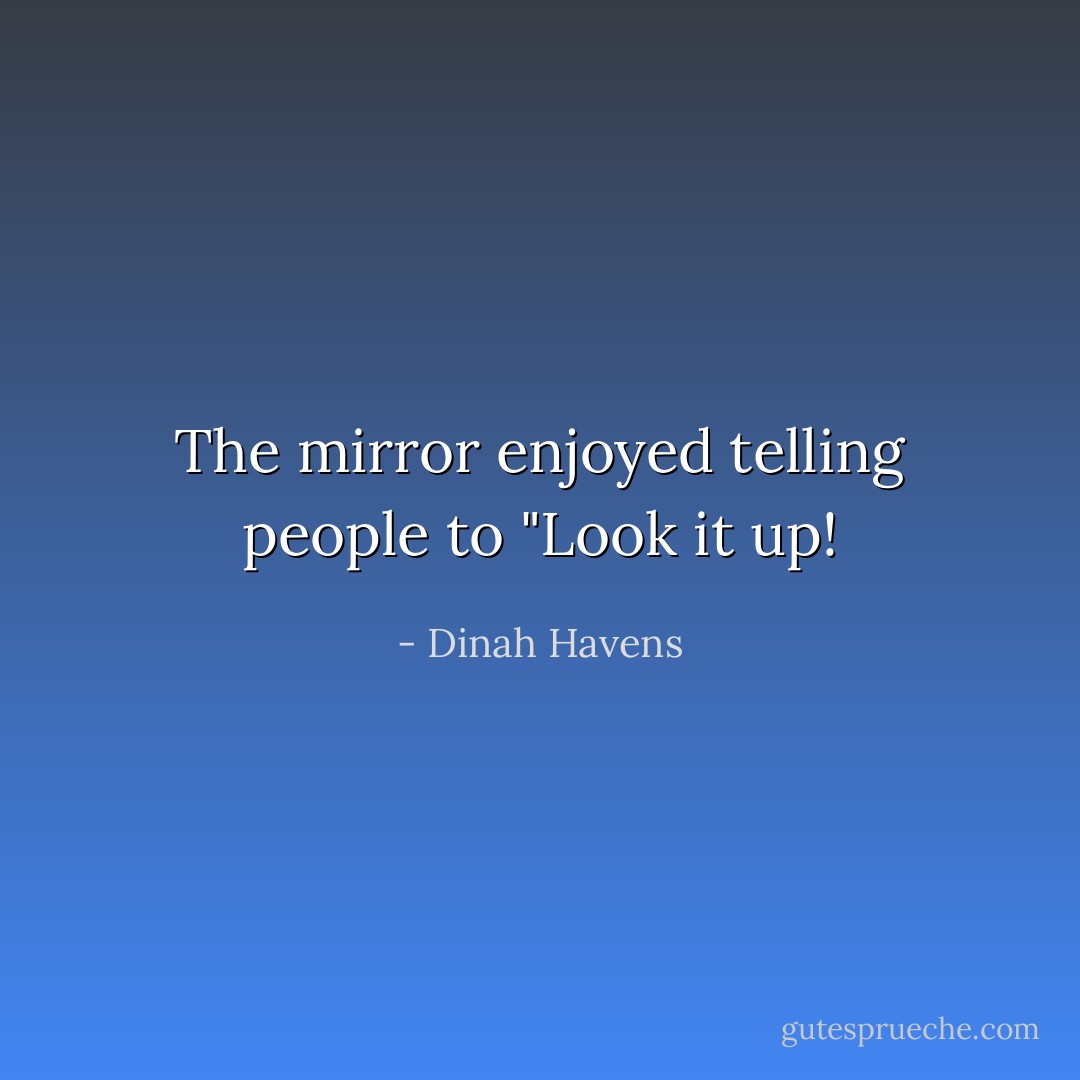 The mirror enjoyed telling people to "Look it up! - Dinah Havens
