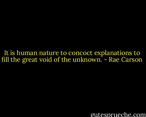 It is human nature to concoct explanations to fill the great void of the unknown. - Rae Carson