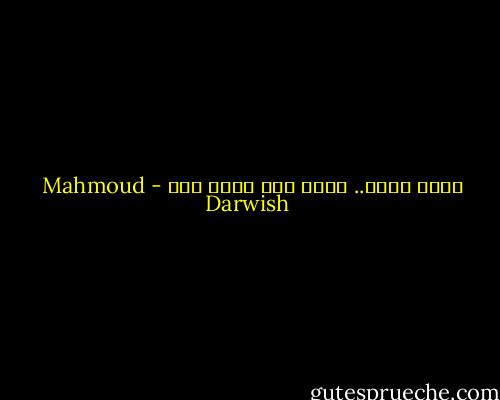 وعما قليل.. يكون لنا حاضر آخر - Mahmoud Darwish