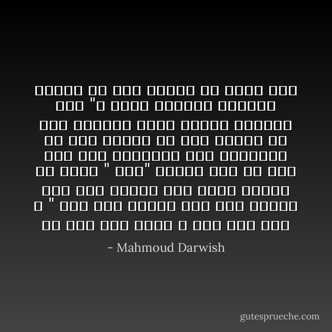 هل أنا أنت أخرى<br />و أنت أنا آخر ؟<br />" ليس هذا طريقي الى أرض حريتي<br />ليس هذا طريقي الى جسدي<br />وأنا، لن أكون " أنا" مرتين<br />ةقد حل أمس محل غدي<br />وانقسمت الى امرأتين<br />فلا أنا شرقية<br />ولا أنا غربية<br />ولا أنا زيتونة ظللت آيتين<br />لنذهب، اذا<br />"لا حلول جماعية لهواحس شخصية<br />لم يكن كافيا أن نكون معا - Mahmoud Darwish