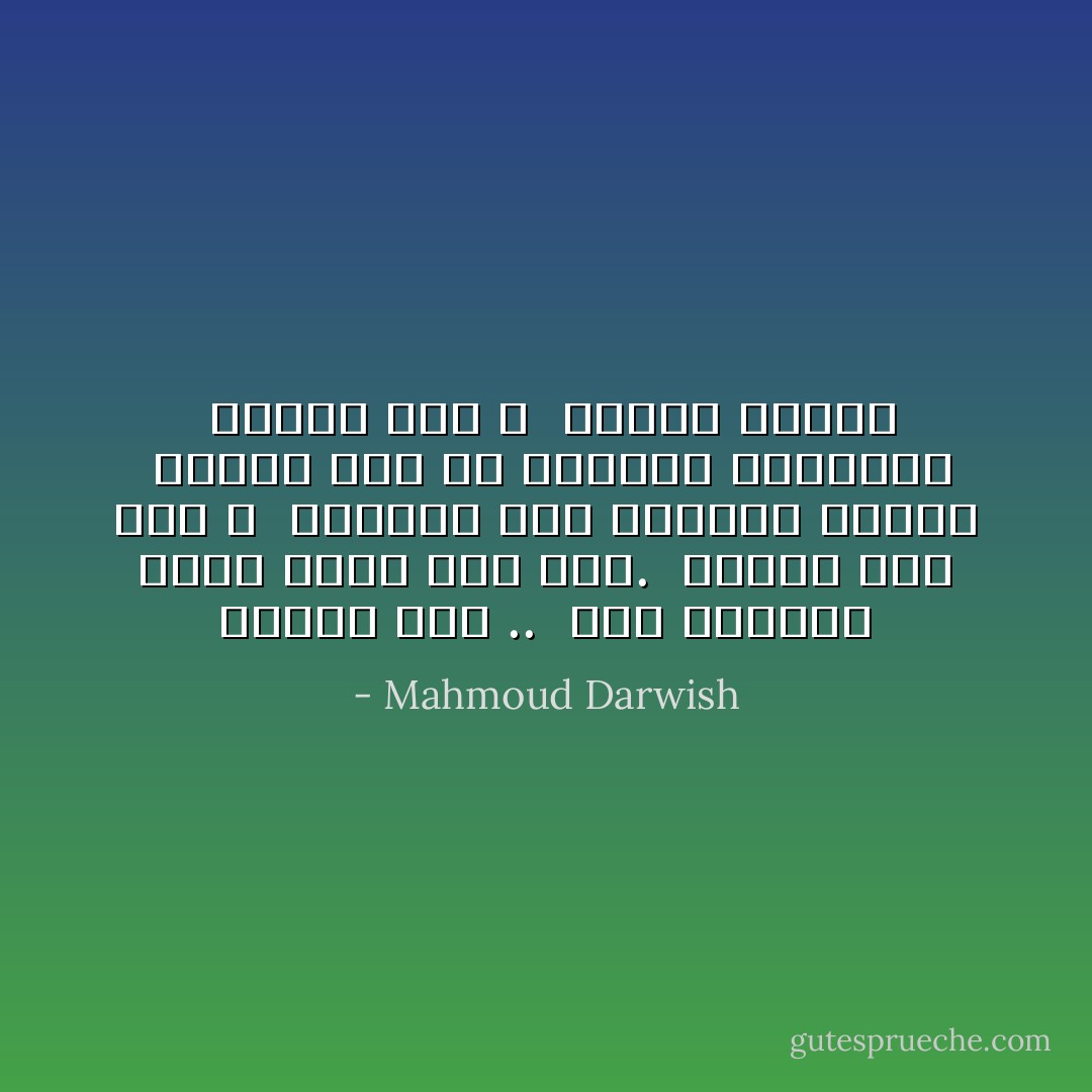 لنكون معا .. <br />كان ينقصنا حاضر لنرى أين نحن. <br />لنذهب كما نحن ،<br /> إنسانة حرة وصديقا قديما<br /> لنذهب معا في طريقين مختلفين<br /> لنذهب معا ،<br /> ولنكن طيبين - Mahmoud Darwish