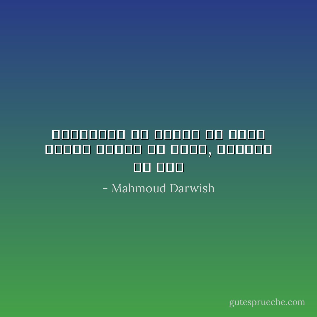هو مثل اغنية تحاول<br />ان تقول, وتكتفي<br />بالاقتباس من الظلال<br />ولا تقول - Mahmoud Darwish