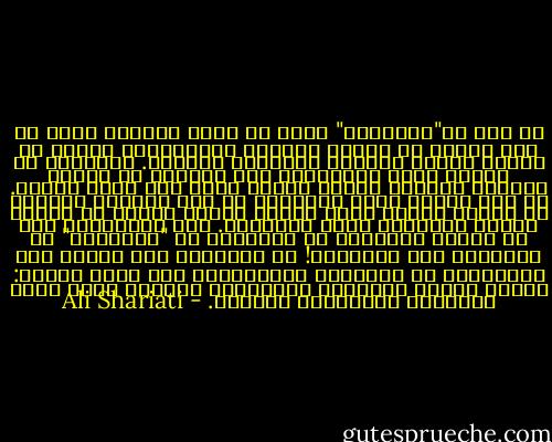من هنا فـ"السياسة" تحكي عن طراز فكرنا، الذي لا يرى الحكم في إدارة البلاد والمجتمع، وانما في خدمة، تربية وتكامل المجتمع والفرد.<br />السياسة في اللغة تعني التربية، بذل الجهد، أو تصفية وتعديل وتهيئة موجود للهدف الذي وجد وخلق لأجله.<br />في هذا الضوء فليس المطروح في هذا الطراز الفكري هو مسألة إدارة وحفظ رعاية الأمة فحسب، بل تكامل وتقدم الإنسان فردا ومجتمعا. اذن فالمطروح هنا في مسألة القيادة أو السياسة هو "الانسان" لا السيادة على الانسان! لا السيادة ولا الحفظ ولا الإدارة، بل التربية والتكامل، وفي كلمة واحدة: قيادة الناس لمقصدها النهائي، للغاية التي أبدع الإنسان والمجتمع لأجلها. - Ali Shariati