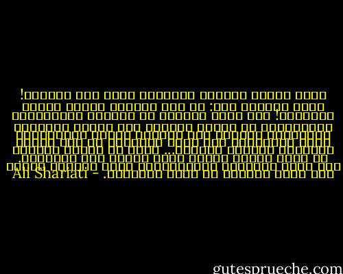 يعرف ماركس السلعة الغربية انها عمل متراكم! وأنا كآسيوي ارى: ان هذه السلعة جريمة وسرقة متراكمة!<br />وقع مئات الآلاف من العمال الفرنسيين والانجليز في القرن التاسع عشر طومار مطالبة، وتحصنوا، وضغطوا على حكومتي فرنسا وانجلترا، بغية الحيلولة دون عودة جيوشهما من مصر وشمال إفريقيا والهند والصين... لأجل أن ترتفع أجورهم عن طريق تصدير السلع وغزو أسواق تلك البلدان. وقد رضخت الحكومة الانجليزية لطلب العمال فحالت دون عودة جيوشها من شمال إفريقيا. - Ali Shariati