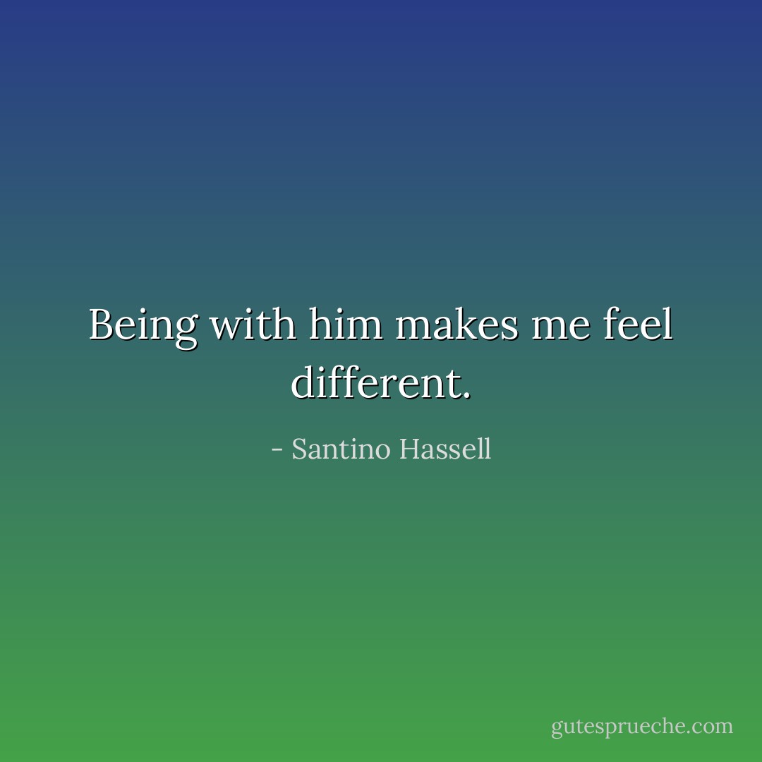 Being with him makes me feel different. - Santino Hassell